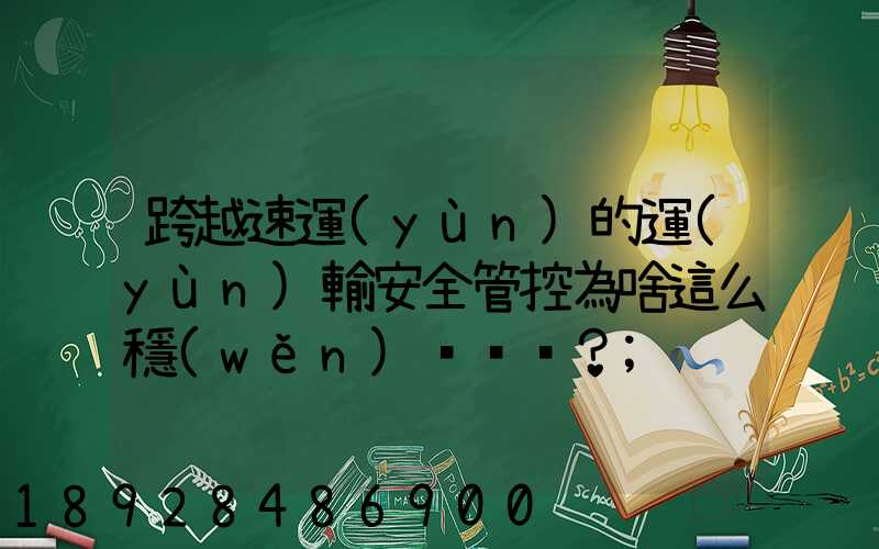 跨越速運(yùn)的運(yùn)輸安全管控為啥這么穩(wěn)？